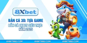 Bắn cá 3d: Tựa game bắn cá 8xbet siêu thực năm 2025