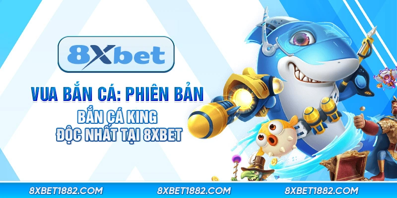 Vua bắn cá: Phiên bản bắn cá king độc nhất tại 8xbet